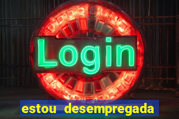 estou desempregada o que fazer para ganhar dinheiro 2024